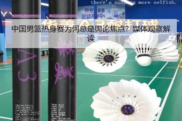 中国男篮热身赛为何总是舆论焦点？媒体观察解读