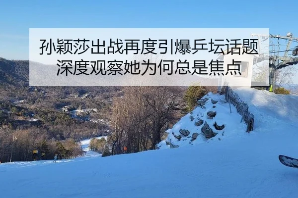 孙颖莎出战再度引爆乒坛话题 深度观察她为何总是焦点